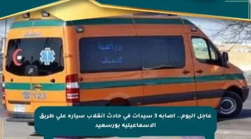 عاجل اليوم.. إصابة 3 سيدات في حادث انقلاب سيارة على طريق الإسماعيلية بورسعيد